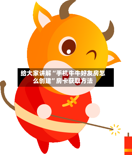给大家讲解“手机牛牛好友房怎么创建	”房卡获取方法-第3张图片