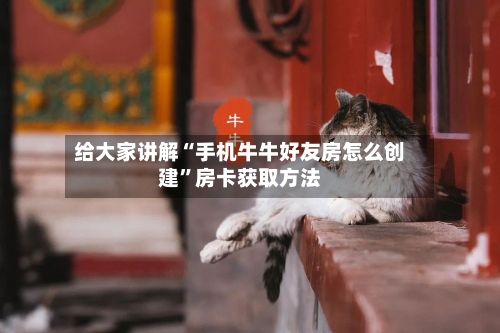 给大家讲解“手机牛牛好友房怎么创建”房卡获取方法-第2张图片