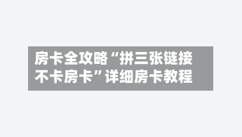 房卡全攻略“拼三张链接不卡房卡”详细房卡教程-第2张图片