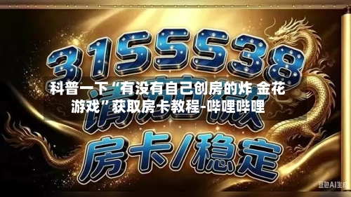 科普一下“有没有自己创房的炸 金花游戏”获取房卡教程-哔哩哔哩-第2张图片