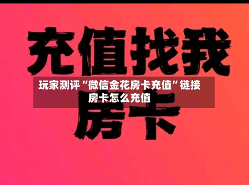 玩家测评“微信金花房卡充值”链接房卡怎么充值-第2张图片