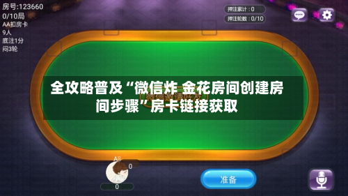 全攻略普及“微信炸 金花房间创建房间步骤”房卡链接获取