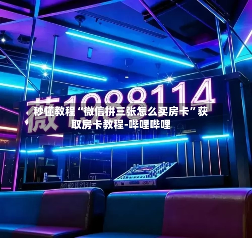 秒懂教程“微信拼三张怎么买房卡”获取房卡教程-哔哩哔哩-第2张图片