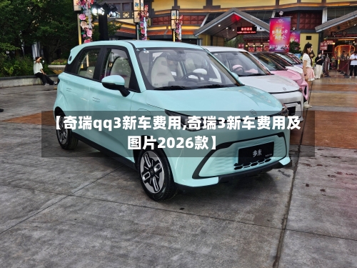 【奇瑞qq3新车费用,奇瑞3新车费用及图片2026款】-第2张图片