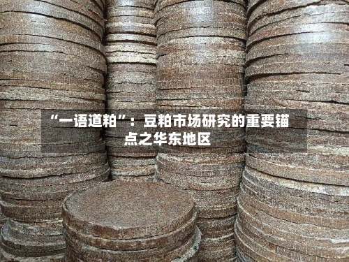 “一语道粕	”：豆粕市场研究的重要锚点之华东地区-第1张图片
