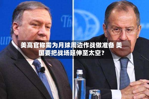 美高官称需为月球周边作战做准备 美国要把战场延伸至太空？
