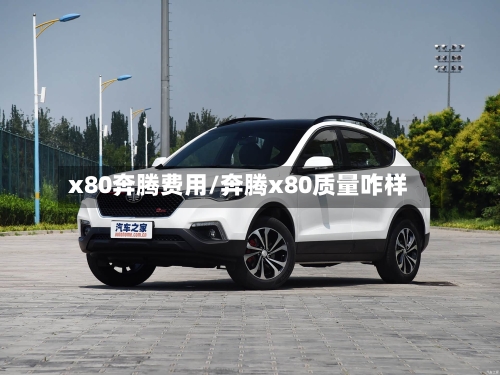 x80奔腾费用/奔腾x80质量咋样