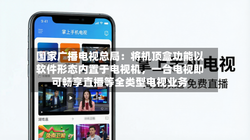 国家广播电视总局：将机顶盒功能以软件形态内置于电视机	，一台电视即可畅享直播等全类型电视业务-第2张图片