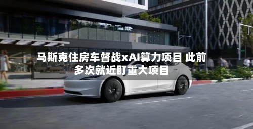 马斯克住房车督战xAI算力项目 此前多次就近盯重大项目-第2张图片