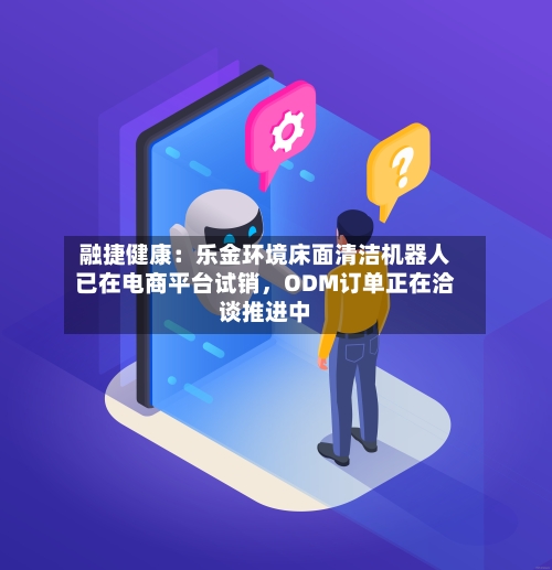 融捷健康：乐金环境床面清洁机器人已在电商平台试销	，ODM订单正在洽谈推进中-第2张图片