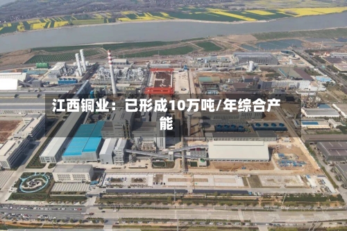 江西铜业:已形成10万吨/年综合产能-第2张图片