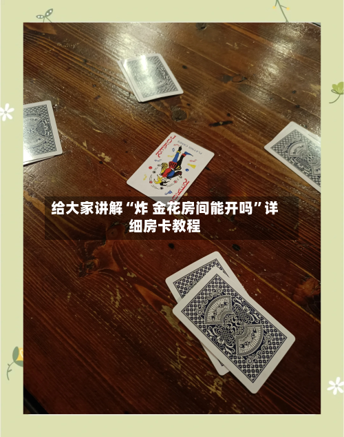 给大家讲解“炸 金花房间能开吗”详细房卡教程