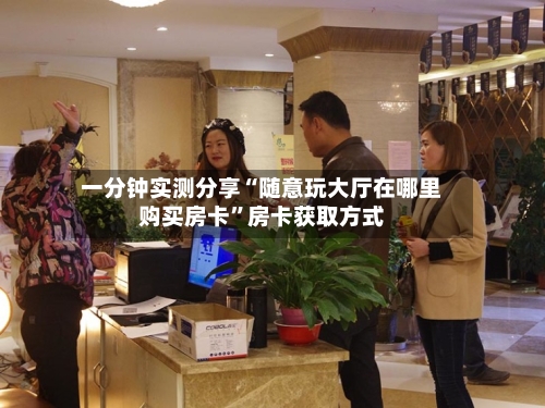 一分钟实测分享“随意玩大厅在哪里购买房卡”房卡获取方式-第2张图片