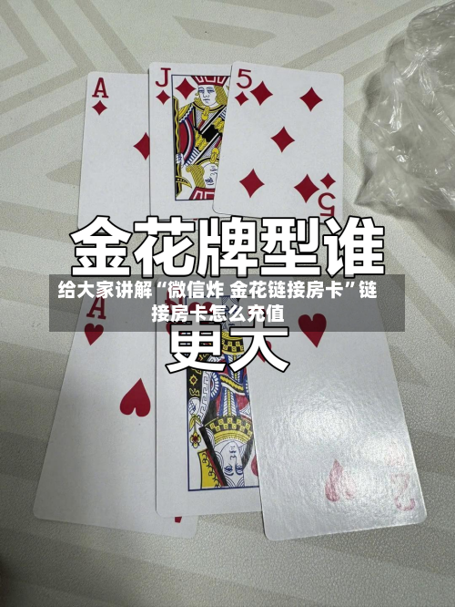 给大家讲解“微信炸 金花链接房卡	”链接房卡怎么充值-第2张图片