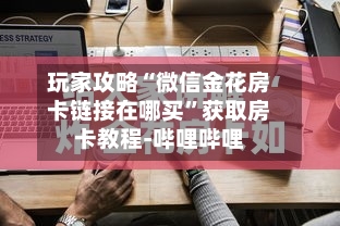 玩家攻略“微信金花房卡链接在哪买	”获取房卡教程-哔哩哔哩-第3张图片