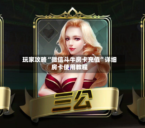 玩家攻略“微信斗牛房卡充值”详细房卡使用教程-第3张图片