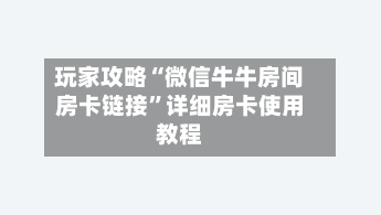 玩家攻略“微信牛牛房间房卡链接	”详细房卡使用教程-第3张图片