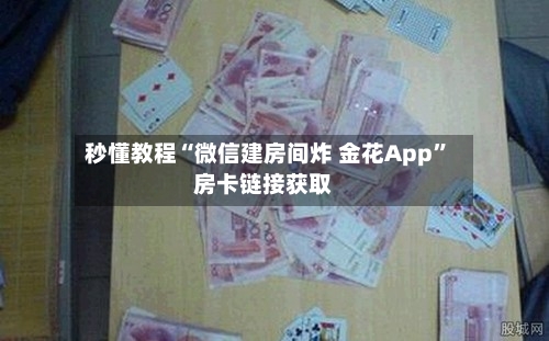 秒懂教程“微信建房间炸 金花App”房卡链接获取