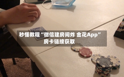 秒懂教程“微信建房间炸 金花App”房卡链接获取-第3张图片