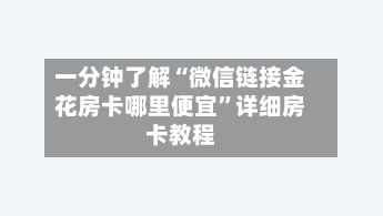 一分钟了解“微信链接金花房卡哪里便宜	”详细房卡教程-第3张图片