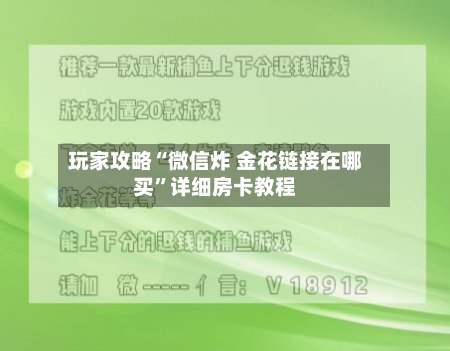 玩家攻略“微信炸 金花链接在哪买”详细房卡教程-第2张图片
