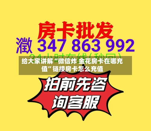给大家讲解“微信炸 金花房卡在哪充值	”链接房卡怎么充值-第3张图片