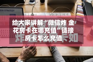 给大家讲解“微信炸 金花房卡在哪充值”链接房卡怎么充值-第2张图片