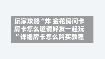 玩家攻略“炸 金花房间卡房卡怎么邀请好友一起玩”详细房卡怎么购买教程-第2张图片