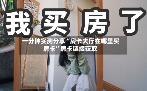 一分钟实测分享“房卡大厅在哪里买房卡”房卡链接获取-第3张图片