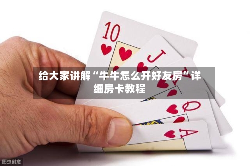 给大家讲解“牛牛怎么开好友房”详细房卡教程-第3张图片