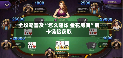 全攻略普及“怎么建炸 金花房间”房卡链接获取-第2张图片