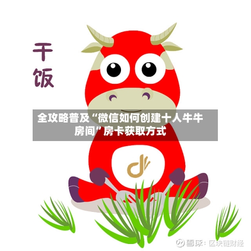 全攻略普及“微信如何创建十人牛牛房间	”房卡获取方式-第2张图片