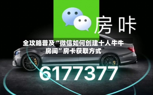 全攻略普及“微信如何创建十人牛牛房间”房卡获取方式-第3张图片