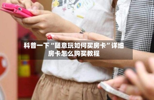 科普一下“随意玩如何买房卡”详细房卡怎么购买教程