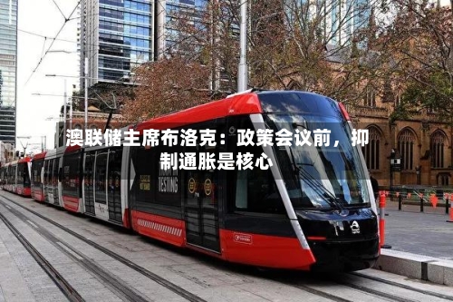 澳联储主席布洛克：政策会议前，抑制通胀是核心-第2张图片