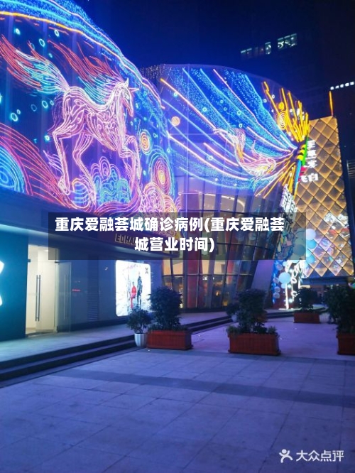 重庆爱融荟城确诊病例(重庆爱融荟城营业时间)-第2张图片