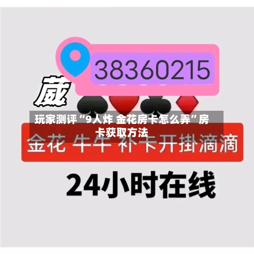 玩家测评“9人炸 金花房卡怎么弄”房卡获取方法-第2张图片