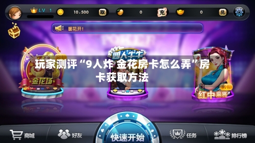 玩家测评“9人炸 金花房卡怎么弄	”房卡获取方法-第3张图片