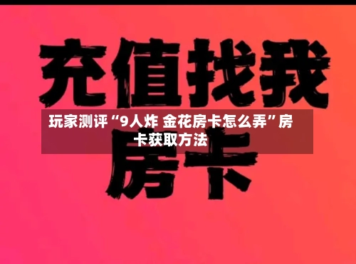 玩家测评“9人炸 金花房卡怎么弄”房卡获取方法