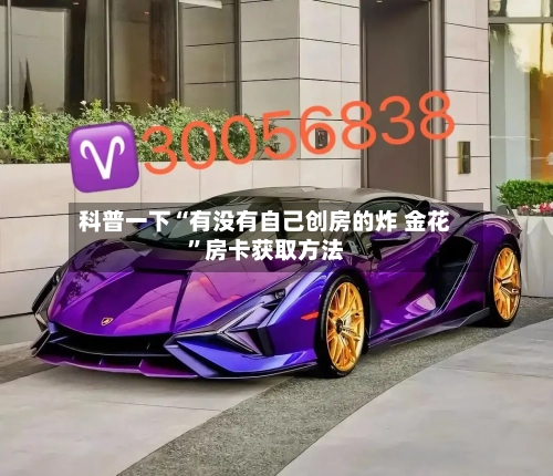 科普一下“有没有自己创房的炸 金花”房卡获取方法-第2张图片