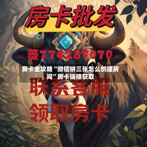 房卡全攻略“微信拼三张怎么创建房间	”房卡链接获取-第2张图片