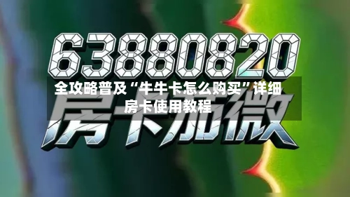 全攻略普及“牛牛卡怎么购买”详细房卡使用教程-第2张图片