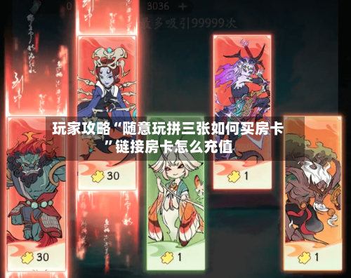玩家攻略“随意玩拼三张如何买房卡”链接房卡怎么充值