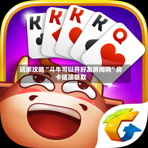 玩家攻略“斗牛可以开好友房间吗”房卡链接获取