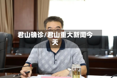 君山确诊/君山重大新闻今天-第2张图片