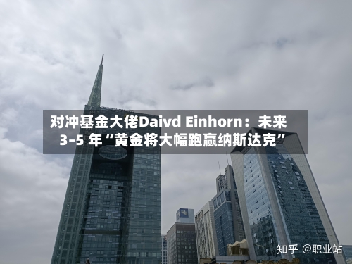 对冲基金大佬Daivd Einhorn：未来 3–5 年“黄金将大幅跑赢纳斯达克	”-第1张图片