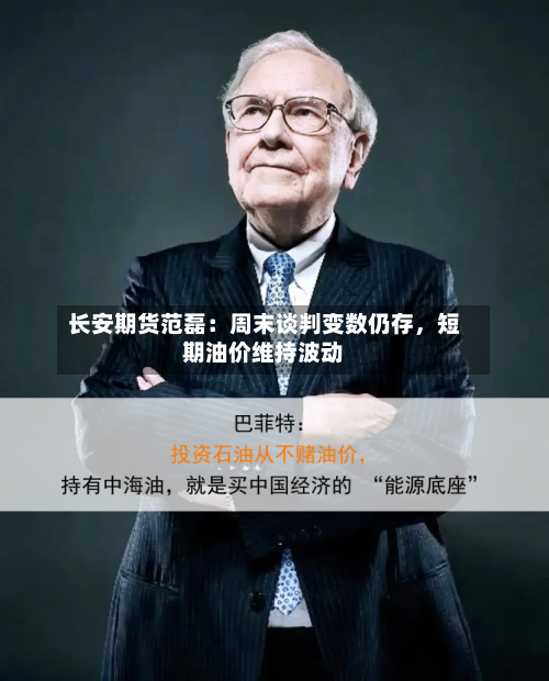 长安期货范磊：周末谈判变数仍存，短期油价维持波动-第3张图片