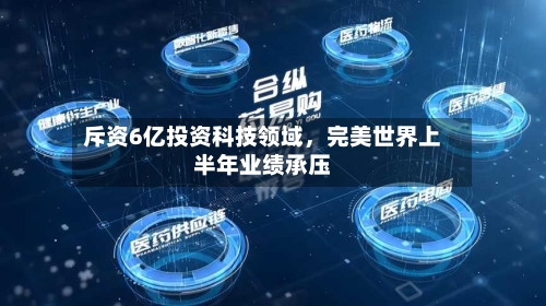 斥资6亿投资科技领域，完美世界上半年业绩承压