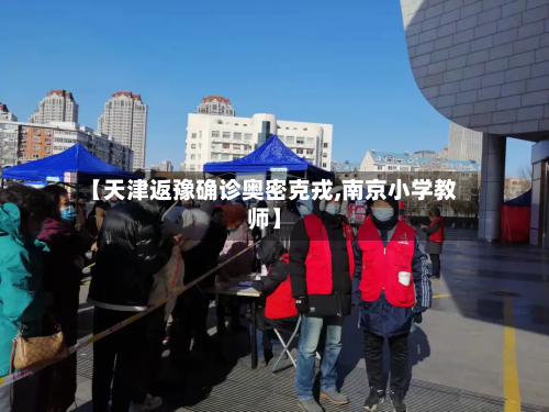 【天津返豫确诊奥密克戎,南京小学教师】-第3张图片