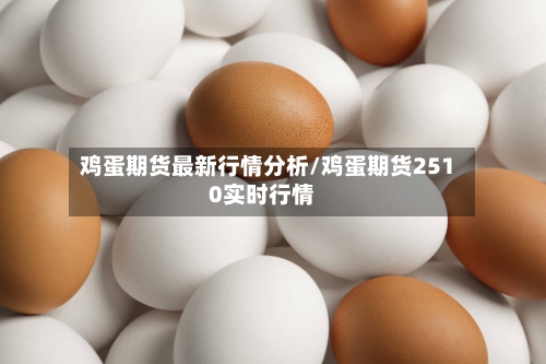 鸡蛋期货最新行情分析/鸡蛋期货2510实时行情